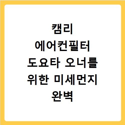 캠리 에어컨필터 도요타 오너를 위한 미세먼지 완벽 대응 가이드