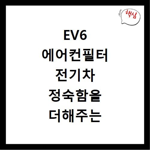 EV6 에어컨필터 전기차 정숙함을 더해주는 친환경 활성탄 필터