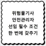 위험물기사 안전관리자 선임 필수 조건 한 번에 갖추기