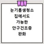 눈기름샘청소 집에서도 가능한 안구건조증 완화 셀프 관리법