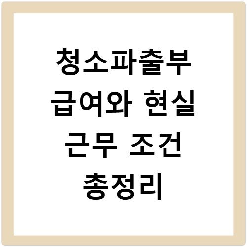 청소파출부 급여와 현실 근무 조건 총정리