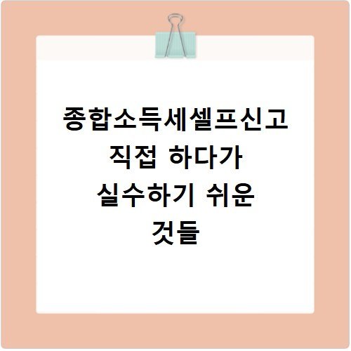 종합소득세셀프신고 직접 하다가 실수하기 쉬운 것들