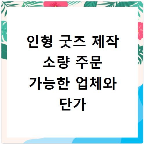 인형 굿즈 제작 소량 주문 가능한 업체와 단가