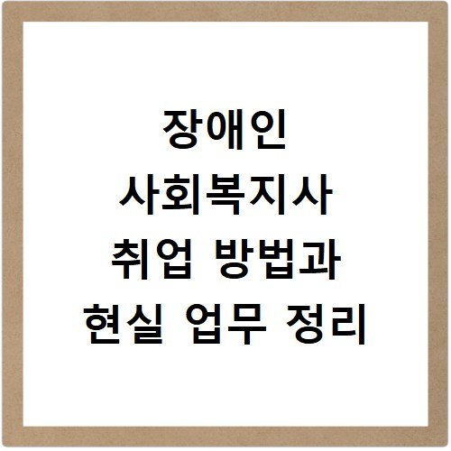 장애인 사회복지사 취업 방법과 현실 업무 정리