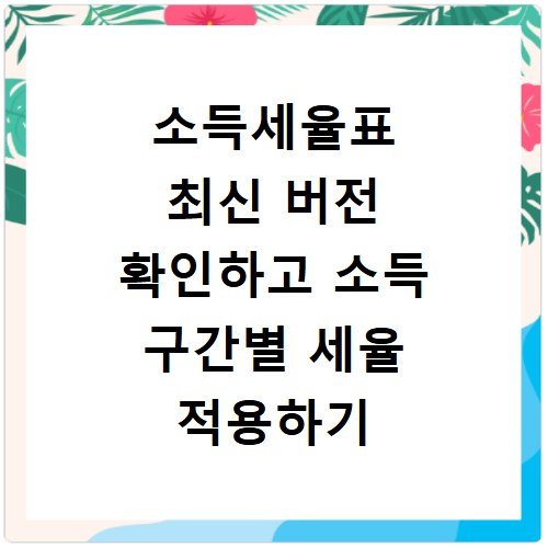 소득세율표 최신 버전 확인하고 소득 구간별 세율 적용하기