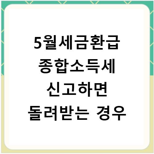 5월세금환급 종합소득세 신고하면 돌려받는 경우