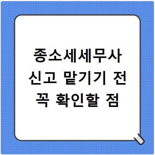 종소세세무사 신고 맡기기 전 꼭 확인할 점