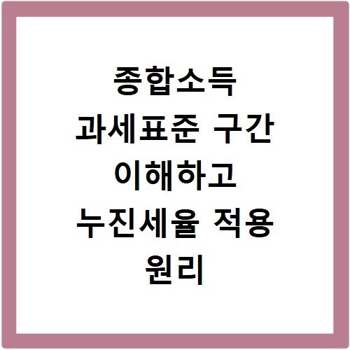 종합소득 과세표준 구간 이해하고 누진세율 적용 원리 파악하기