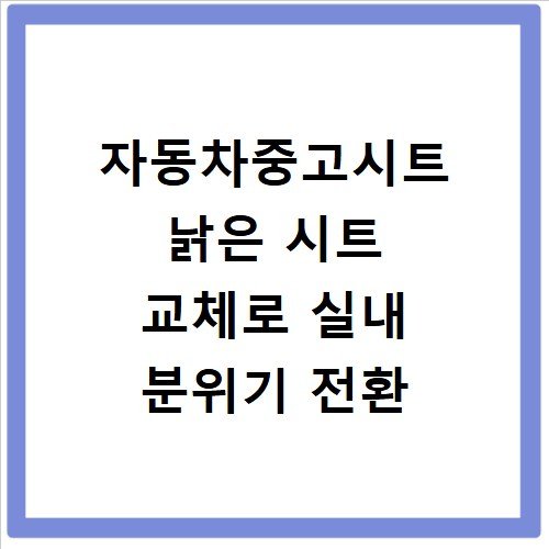 자동차중고시트 낡은 시트 교체로 실내 분위기 전환