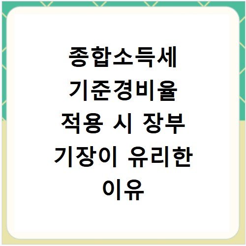 종합소득세 기준경비율 적용 시 장부 기장이 유리한 이유