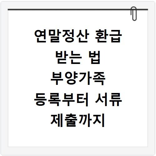 연말정산 환급 받는 법 부양가족 등록부터 서류 제출까지