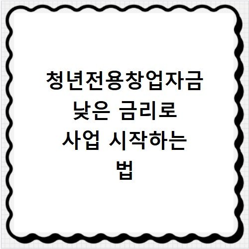 청년전용창업자금 낮은 금리로 사업 시작하는 법