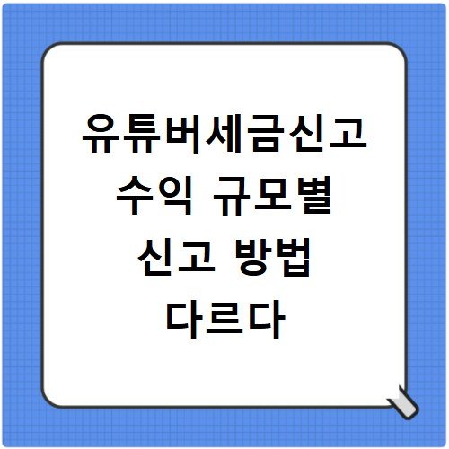 유튜버세금신고 수익 규모별 신고 방법 다르다