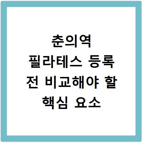 춘의역 필라테스 등록 전 비교해야 할 핵심 요소
