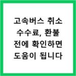 고속버스 취소 수수료, 환불 전에 확인하면 도움이 됩니다