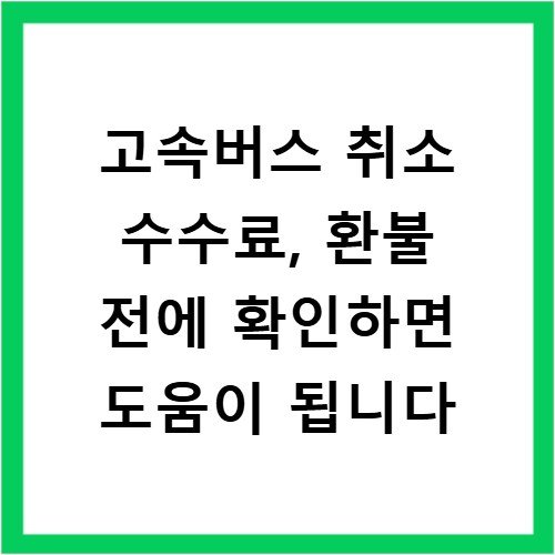 고속버스 취소 수수료, 환불 전에 확인하면 도움이 됩니다
