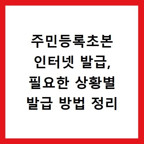 주민등록초본 인터넷 발급, 필요한 상황별 발급 방법 정리