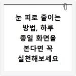 눈 피로 줄이는 방법, 하루 종일 화면을 본다면 꼭 실천해보세요