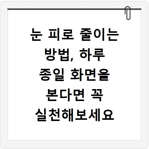 눈 피로 줄이는 방법, 하루 종일 화면을 본다면 꼭 실천해보세요